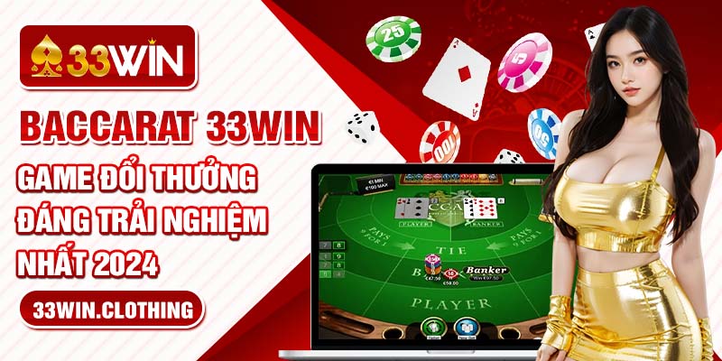 Baccarat 33Win - Game Đổi Thưởng Đáng Trải Nghiệm Nhất 2024