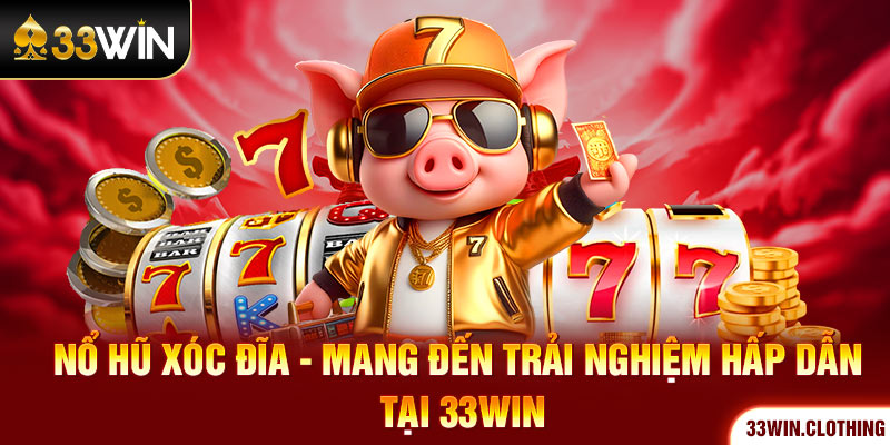 Nổ Hũ Xóc Đĩa - Mang Đến Trải Nghiệm Hấp Dẫn Tại 33WIN