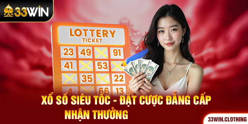 Xổ Số Siêu Tốc - Đặt Cược Đẳng Cấp Nhận Thưởng Cùng 33WIN