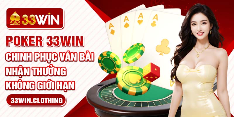 Poker 33WIN - Chinh Phục Ván Bài Nhận Thưởng Không Giới Hạn