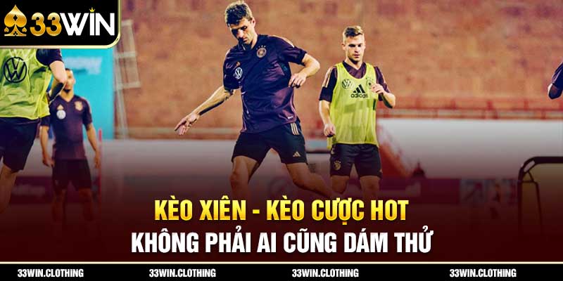 Kèo Xiên - Kèo Cược HOT Không Phải Ai Cũng Dám Thử